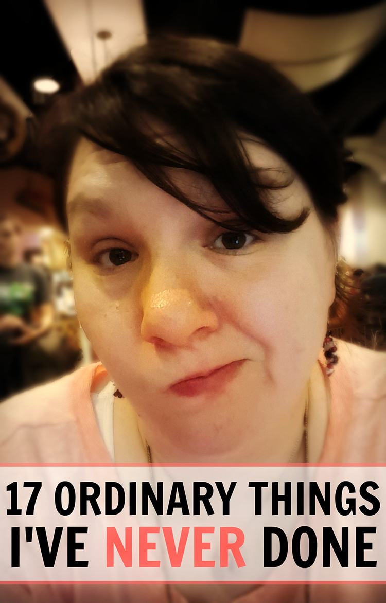 17 Ordinary Things I've Never Done